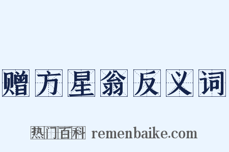 赠方星翁反义词是什么意思的图片